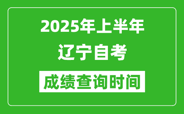 2025年上半年辽宁自考成绩查询时间,什么时候出分？