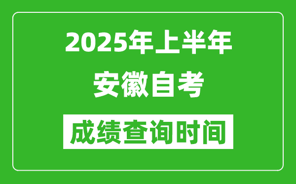 2025年上半年安徽自考成绩查询时间,什么时候出分？