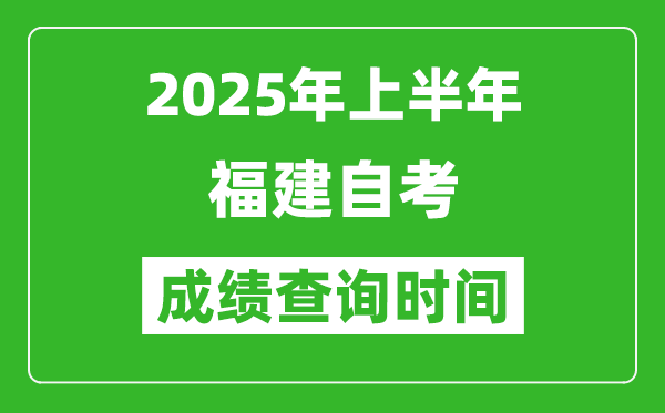 2025年上半年福建自考成绩查询时间,什么时候出分？