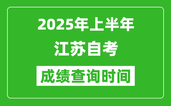 2025年上半年江苏自考成绩查询时间,什么时候出分？