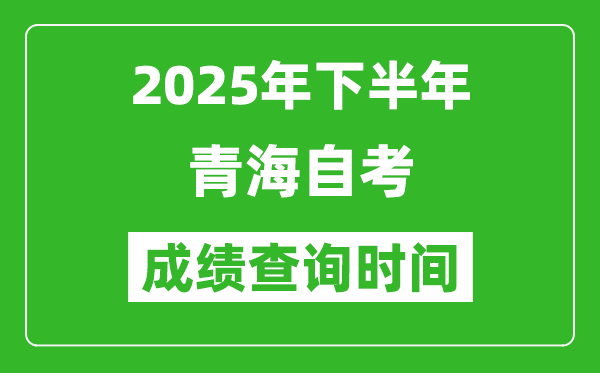 2025年下半年青海自考成绩查询时间,什么时候公布分数？