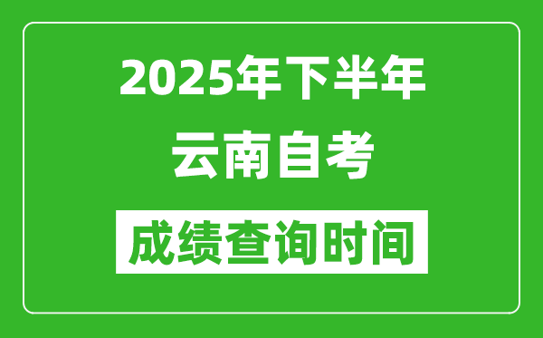 2025年下半年云南自考成绩查询时间,什么时候公布分数？