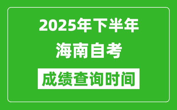 2025年下半年海南自考成绩查询时间,什么时候公布分数？