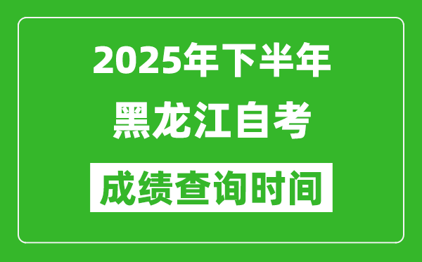 2025年下半年黑龙江自考成绩查询时间,什么时候公布分数？