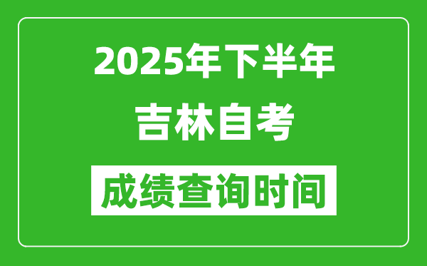 2025年下半年吉林自考成绩查询时间,什么时候公布分数？