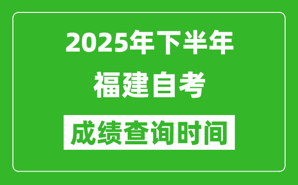 2025年下半年福建自考成绩查询时间,什么时候公布分数？