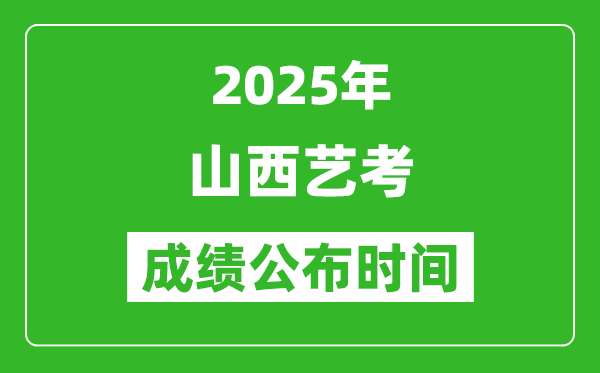 2025年山西艺考成绩公布时间,什么时候可以出来