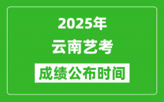 2025年云南艺考成绩公布时间_什么时候可以出来