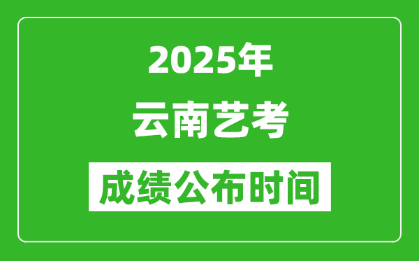 2025年云南艺考成绩公布时间,什么时候可以出来