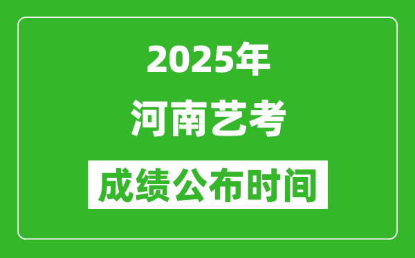 2025年河南艺考成绩公布时间,什么时候可以出来