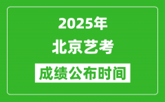 2025年北京艺考成绩公布时间_什么时候可以出来