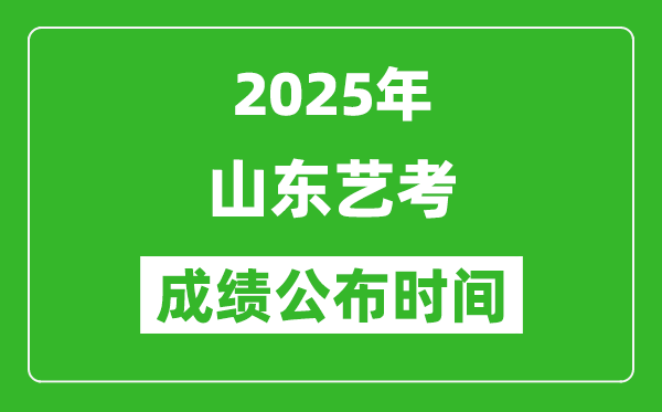 2025年山东艺考成绩公布时间,什么时候可以出来