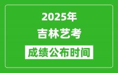 2025年吉林艺考成绩公布时间_什么时候可以出来