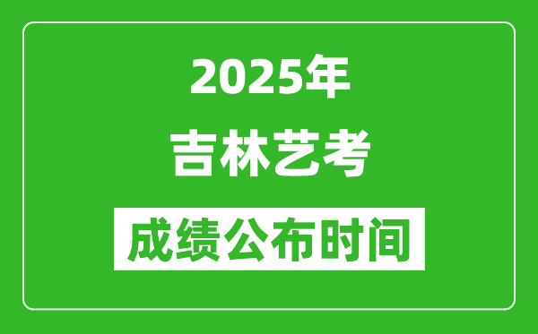 2025年吉林艺考成绩公布时间,什么时候可以出来