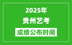 2025年贵州艺考成绩公布时间_什么时候可以出来