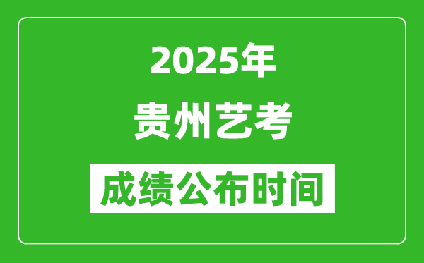 2025年贵州艺考成绩公布时间,什么时候可以出来