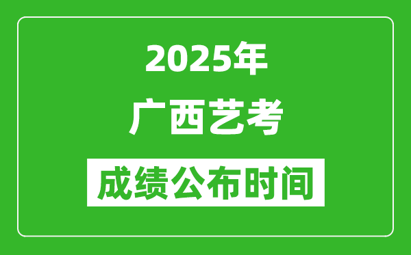 2025年广西艺考成绩公布时间,什么时候可以出来