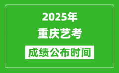 2025年重庆艺考成绩公布时间_什么时候可以出来