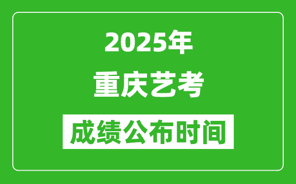 2025年重庆艺考成绩公布时间,什么时候可以出来