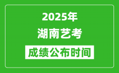 2025年湖南艺考成绩公布时间_什么时候可以出来