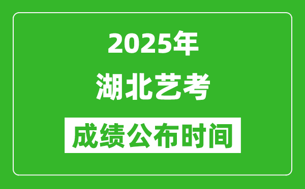 2025年湖北艺考成绩公布时间,什么时候可以出来