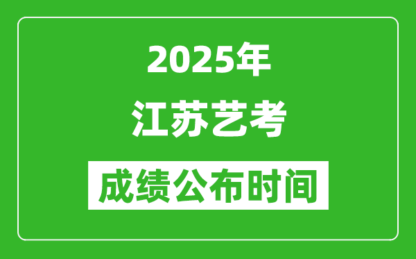 2025年江苏艺考成绩公布时间,什么时候可以出来