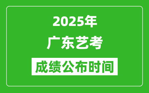 2025年广东艺考成绩公布时间,什么时候可以出来