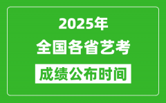 2025年全国各省艺考成绩公布时间一览表