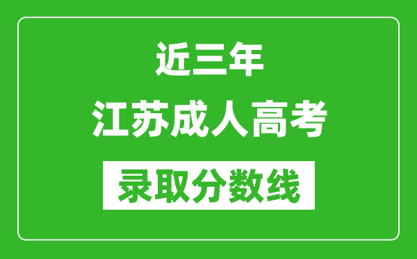 近三年江苏成人高考录取分数线一览表(含2021年-2023历年)