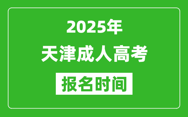 2025年天津成人高考报名时间表,成考网上报名具体时间