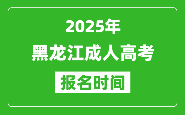 2025年黑龙江成人高考报名时间表,成考网上报名具体时间