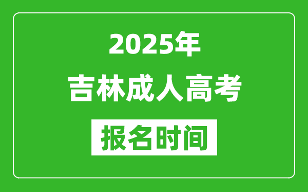 2025年吉林成人高考报名时间表,成考网上报名具体时间