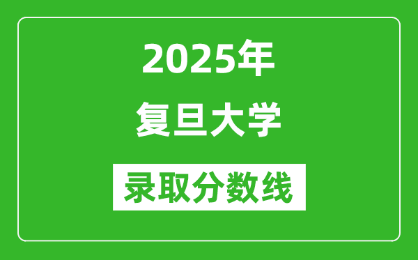 2025年复旦大学录取分数线是多少？（含录取位次）