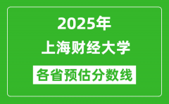 2025年上海财经大学各省预估分数线是多少分_预计多少分能上海财经大学？