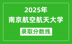 南京航空航天大学录取分数线2025年是多少分（含2023-2024年历年）