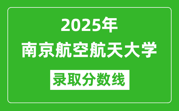 南京航空航天大学录取分数线2025年是多少分（含2023-2024年历年）