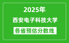 西安电子科技大学各省预估分数线2025年是多少分？