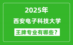 2025年西安电子科技大学王牌专业有哪些？