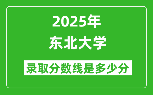 东北大学录取分数线2025年是多少分（含2023-2024年历年）