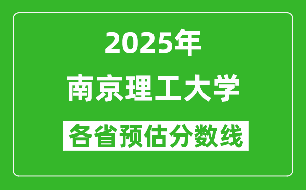 南京理工大学各省预估分数线2025年是多少分_预计多少分能上南京理工大学？