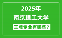 2025年南京理工大学王牌专业有哪些_南京理工大学最好的专业排行榜