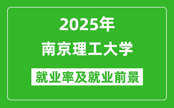 2025南京理工大学就业率及就业前景怎么样_好就业吗？