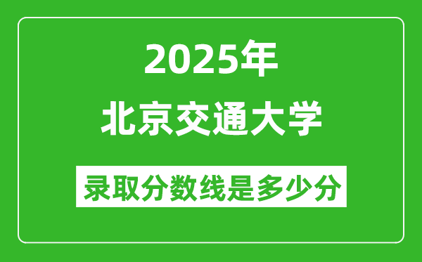 北京交通大学录取分数线2025年是多少分（含2023-2024年历年）