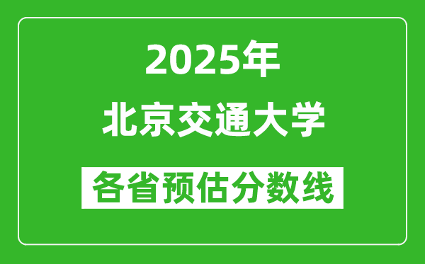 北京交通大学各省预估分数线2025年是多少分_预计多少分能上北京交通大学？