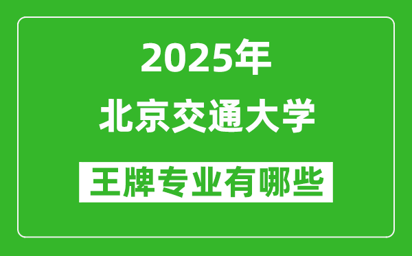 2025北京交通大学王牌专业有哪些_北京交通大学最好的专业排行榜