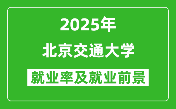 2025年北京交通大学就业率及就业前景怎么样_好就业吗？