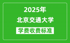 2025年北京交通大学学费多少钱一年_各专业收费标准一览表