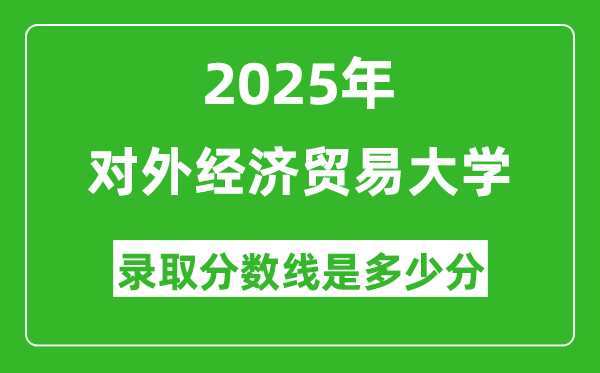 对外经济贸易大学录取分数线2025年是多少分（含2023-2024年历年）