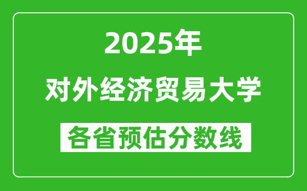 2025年对外经济贸易大学各省预估分数线是多少分？