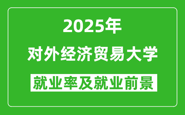 2025对外经济贸易大学就业率及就业前景怎么样_好就业吗？